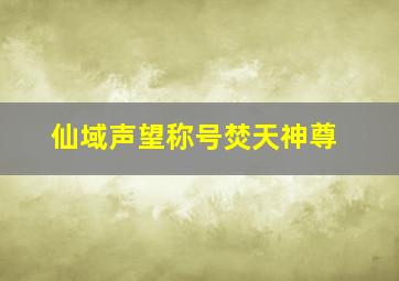 仙域声望称号焚天神尊