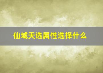 仙域天选属性选择什么