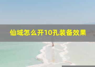 仙域怎么开10孔装备效果