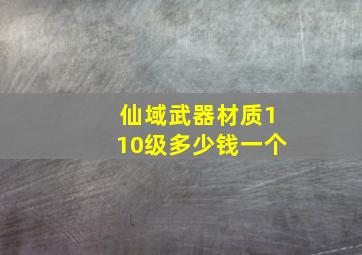 仙域武器材质110级多少钱一个