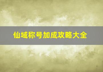 仙域称号加成攻略大全