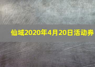 仙域2020年4月20日活动券