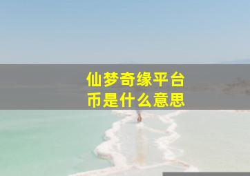 仙梦奇缘平台币是什么意思