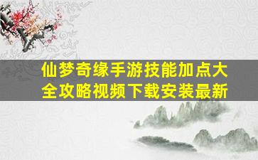 仙梦奇缘手游技能加点大全攻略视频下载安装最新