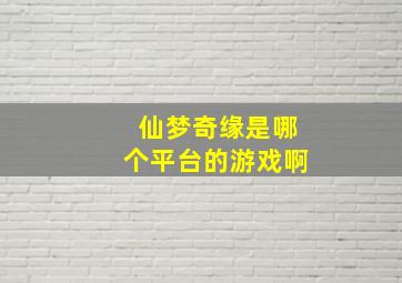 仙梦奇缘是哪个平台的游戏啊