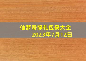 仙梦奇缘礼包码大全2023年7月12日