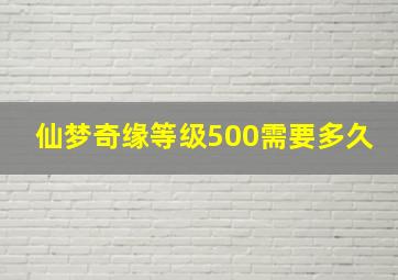 仙梦奇缘等级500需要多久