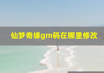 仙梦奇缘gm码在哪里修改