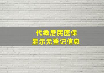 代缴居民医保显示无登记信息