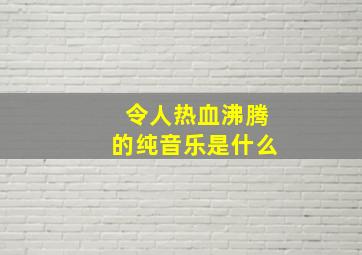 令人热血沸腾的纯音乐是什么