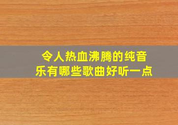 令人热血沸腾的纯音乐有哪些歌曲好听一点