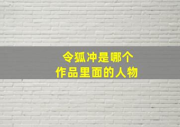 令狐冲是哪个作品里面的人物