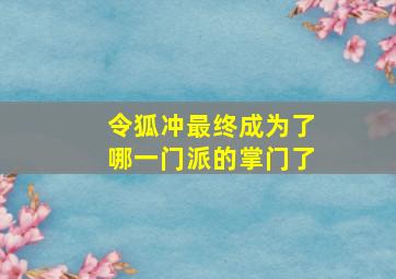 令狐冲最终成为了哪一门派的掌门了