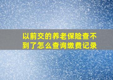 以前交的养老保险查不到了怎么查询缴费记录