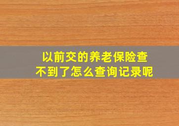 以前交的养老保险查不到了怎么查询记录呢