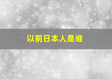 以前日本人是谁