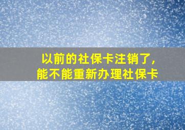 以前的社保卡注销了,能不能重新办理社保卡