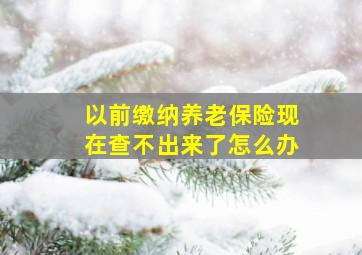 以前缴纳养老保险现在查不出来了怎么办