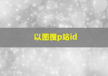 以图搜p站id