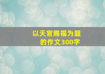 以天官赐福为题的作文300字