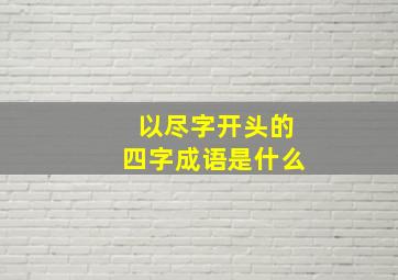 以尽字开头的四字成语是什么