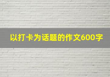 以打卡为话题的作文600字