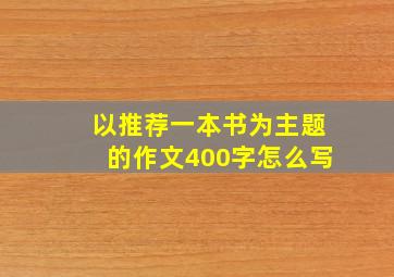 以推荐一本书为主题的作文400字怎么写