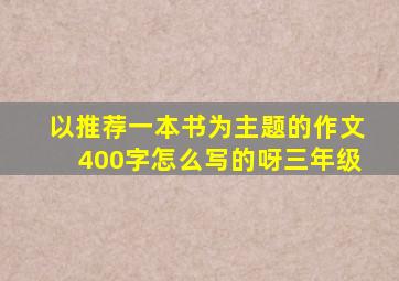 以推荐一本书为主题的作文400字怎么写的呀三年级