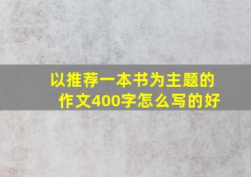 以推荐一本书为主题的作文400字怎么写的好