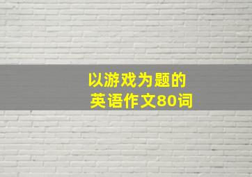 以游戏为题的英语作文80词