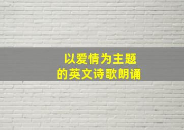 以爱情为主题的英文诗歌朗诵