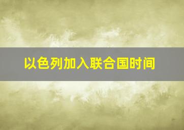 以色列加入联合国时间