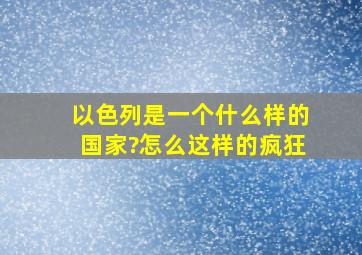 以色列是一个什么样的国家?怎么这样的疯狂