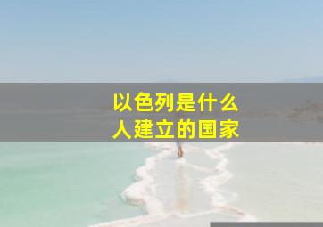 以色列是什么人建立的国家