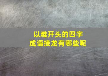 以难开头的四字成语接龙有哪些呢