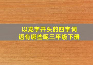 以龙字开头的四字词语有哪些呢三年级下册