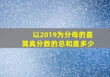 以2019为分母的最简真分数的总和是多少