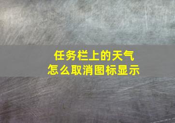 任务栏上的天气怎么取消图标显示