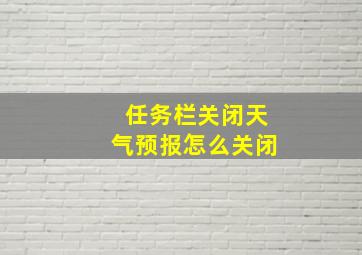 任务栏关闭天气预报怎么关闭