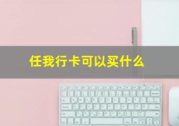 任我行卡可以买什么