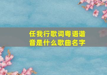 任我行歌词粤语谐音是什么歌曲名字