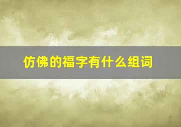 仿佛的福字有什么组词