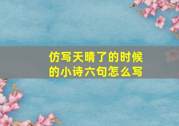 仿写天晴了的时候的小诗六句怎么写