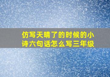 仿写天晴了的时候的小诗六句话怎么写三年级