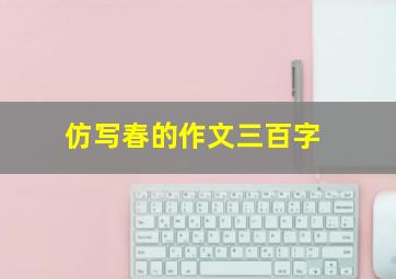 仿写春的作文三百字