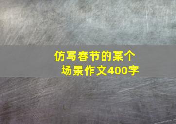 仿写春节的某个场景作文400字