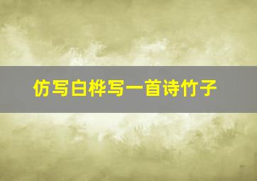 仿写白桦写一首诗竹子