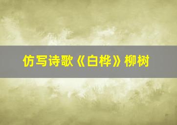 仿写诗歌《白桦》柳树