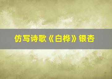 仿写诗歌《白桦》银杏