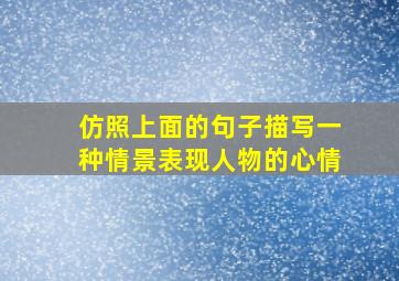 仿照上面的句子描写一种情景表现人物的心情